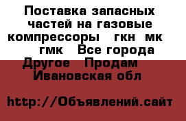 Поставка запасных частей на газовые компрессоры 10гкн, мк-8,10 гмк - Все города Другое » Продам   . Ивановская обл.